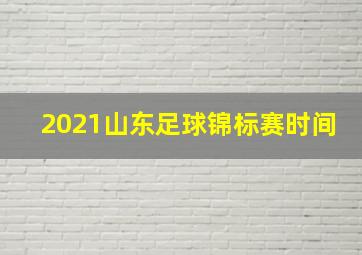 2021山东足球锦标赛时间