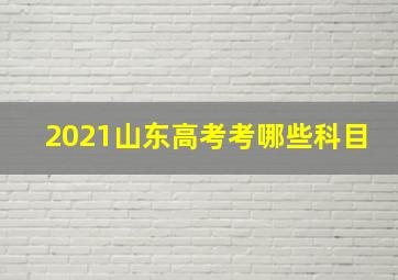 2021山东高考考哪些科目