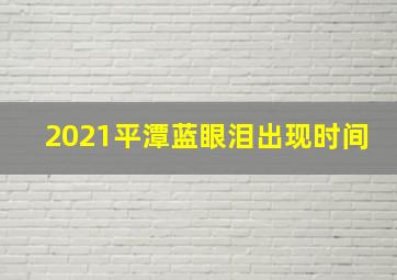 2021平潭蓝眼泪出现时间