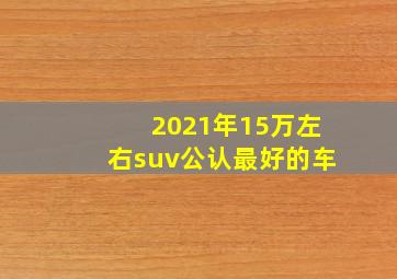 2021年15万左右suv公认最好的车