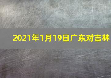 2021年1月19日广东对吉林