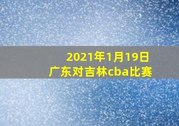 2021年1月19日广东对吉林cba比赛