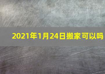 2021年1月24日搬家可以吗