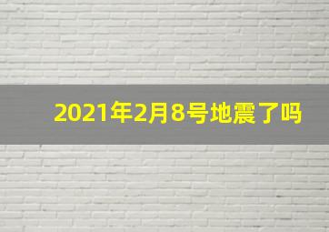 2021年2月8号地震了吗