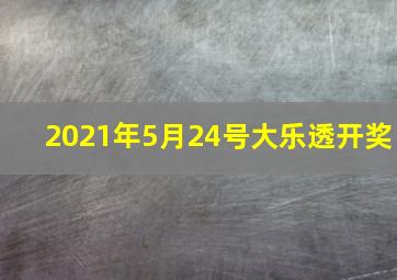 2021年5月24号大乐透开奖