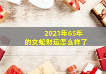 2021年65年的女蛇财运怎么样了