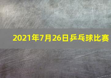 2021年7月26日乒乓球比赛