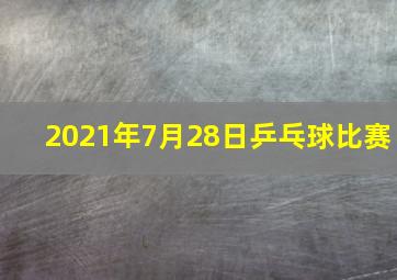 2021年7月28日乒乓球比赛