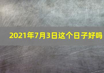 2021年7月3日这个日子好吗