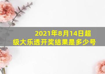 2021年8月14日超级大乐透开奖结果是多少号