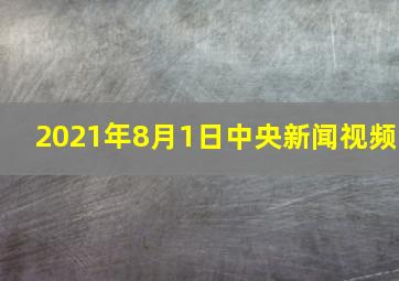 2021年8月1日中央新闻视频