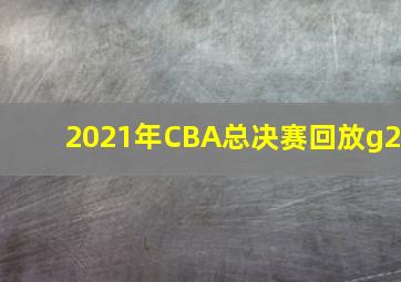 2021年CBA总决赛回放g2