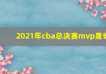 2021年cba总决赛mvp是谁