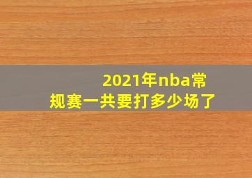 2021年nba常规赛一共要打多少场了