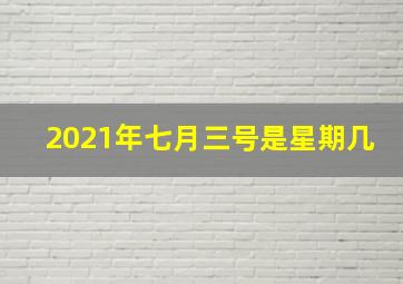 2021年七月三号是星期几