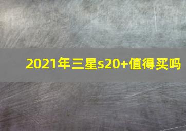 2021年三星s20+值得买吗