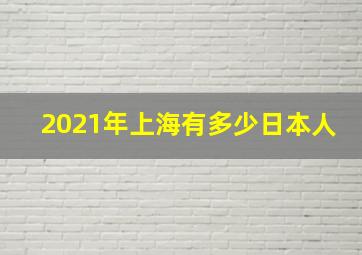 2021年上海有多少日本人