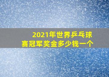 2021年世界乒乓球赛冠军奖金多少钱一个