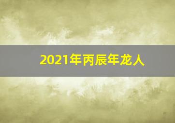 2021年丙辰年龙人