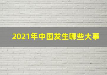 2021年中国发生哪些大事