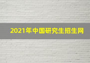 2021年中国研究生招生网