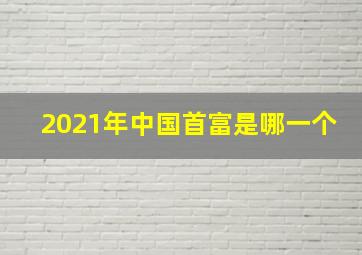 2021年中国首富是哪一个