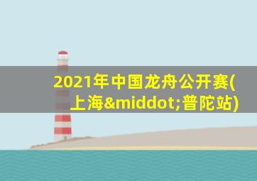 2021年中国龙舟公开赛(上海·普陀站)