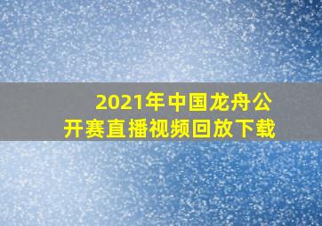 2021年中国龙舟公开赛直播视频回放下载