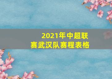 2021年中超联赛武汉队赛程表格