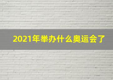 2021年举办什么奥运会了