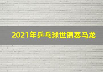 2021年乒乓球世锦赛马龙