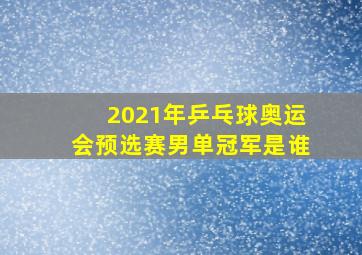 2021年乒乓球奥运会预选赛男单冠军是谁