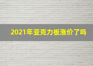 2021年亚克力板涨价了吗