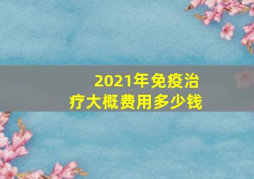 2021年免疫治疗大概费用多少钱