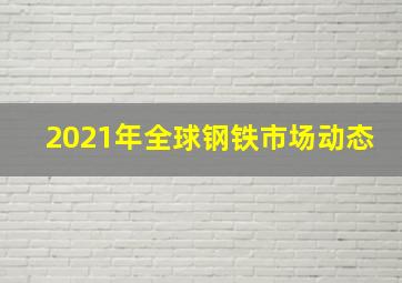 2021年全球钢铁市场动态