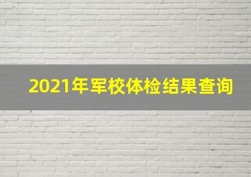 2021年军校体检结果查询