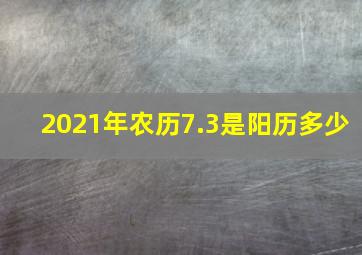 2021年农历7.3是阳历多少