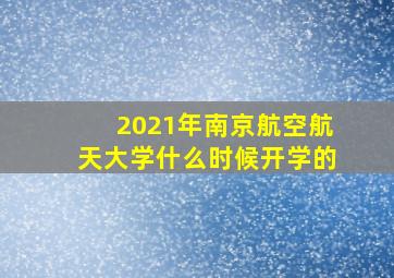 2021年南京航空航天大学什么时候开学的