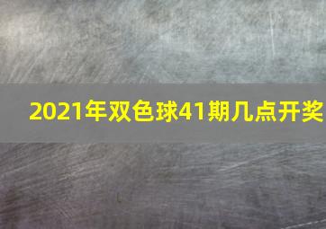 2021年双色球41期几点开奖