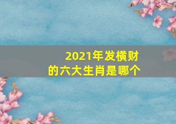 2021年发横财的六大生肖是哪个