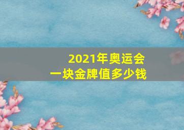 2021年奥运会一块金牌值多少钱