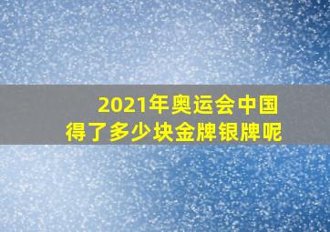 2021年奥运会中国得了多少块金牌银牌呢