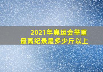 2021年奥运会举重最高纪录是多少斤以上