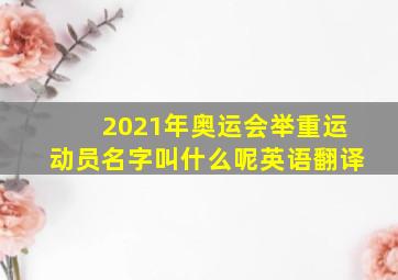 2021年奥运会举重运动员名字叫什么呢英语翻译