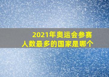 2021年奥运会参赛人数最多的国家是哪个