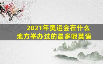 2021年奥运会在什么地方举办过的最多呢英语