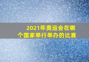 2021年奥运会在哪个国家举行举办的比赛