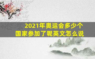 2021年奥运会多少个国家参加了呢英文怎么说