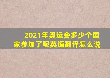 2021年奥运会多少个国家参加了呢英语翻译怎么说