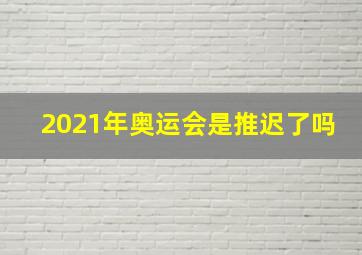 2021年奥运会是推迟了吗